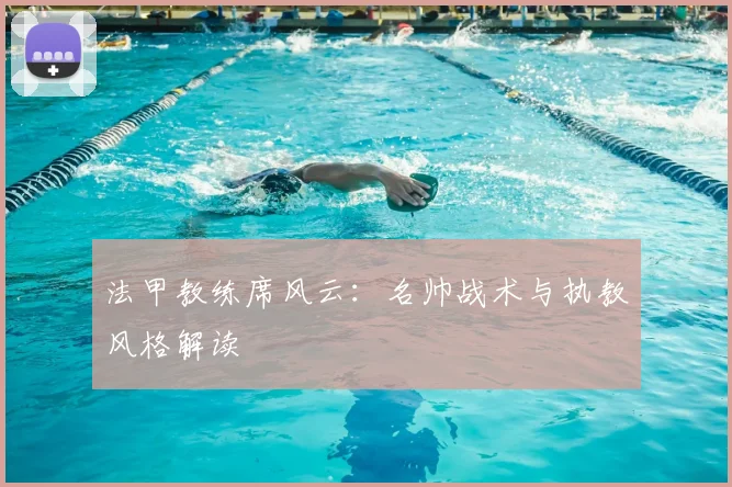 法甲教练席风云：名帅战术与执教风格解读