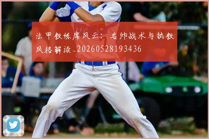 法甲教练席风云：名帅战术与执教风格解读_20260528193436