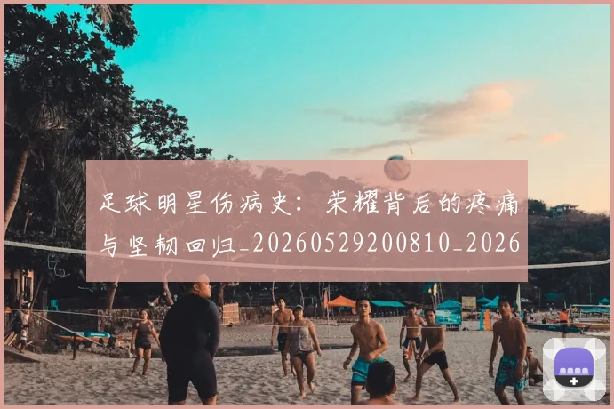 足球明星伤病史：荣耀背后的疼痛与坚韧回归_20260529200810_20260610170318