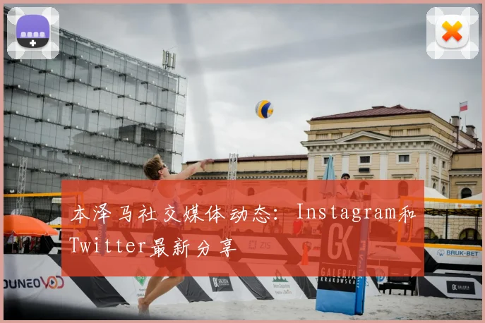 本泽马社交媒体动态：Instagram和Twitter最新分享