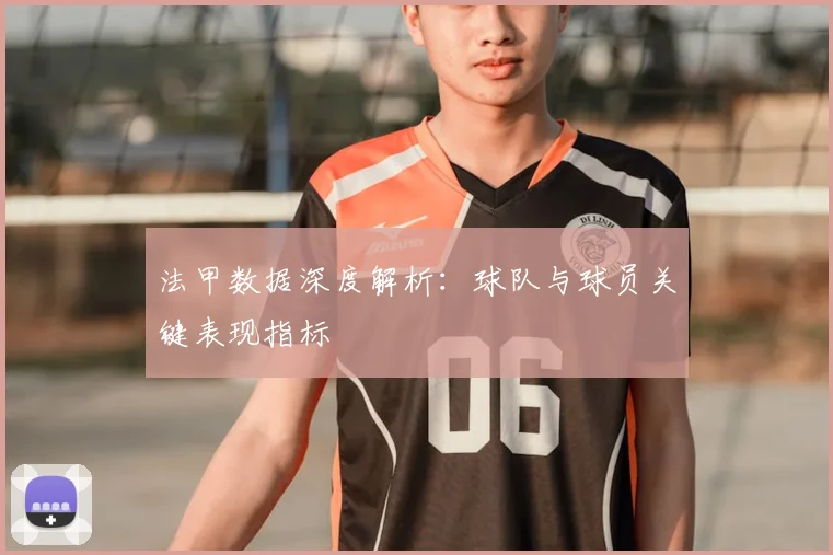 法甲数据深度解析：球队与球员关键表现指标
