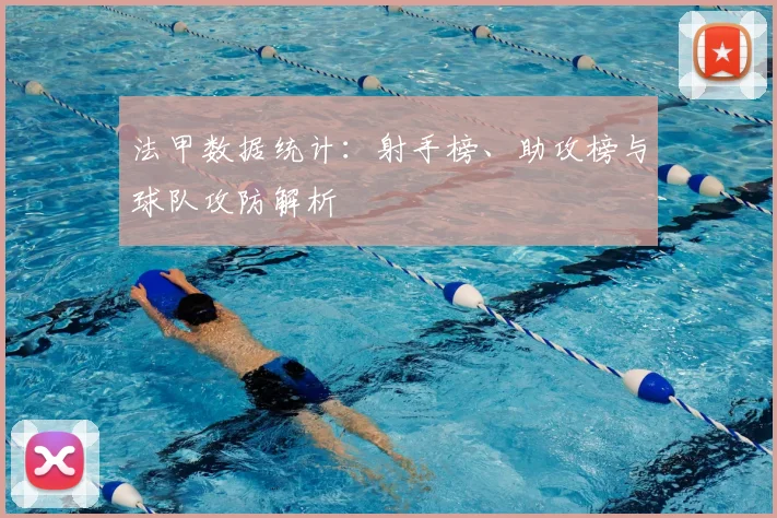 法甲数据统计：射手榜、助攻榜与球队攻防解析