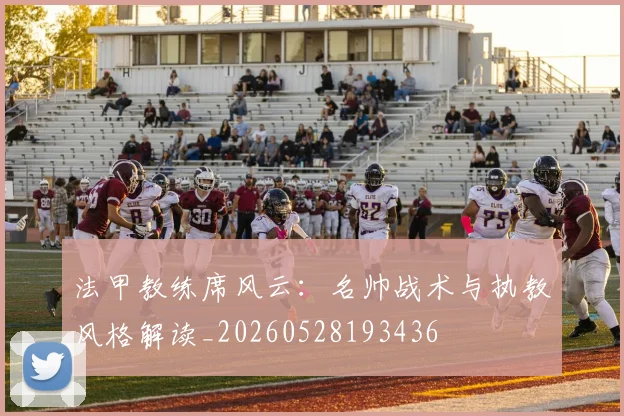 法甲教练席风云：名帅战术与执教风格解读_20260528193436