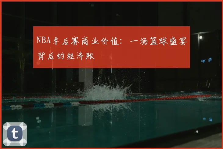 NBA季后赛商业价值:一场篮球盛宴背后的经济账
